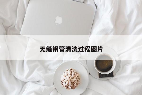 无缝钢管清洗过程图片