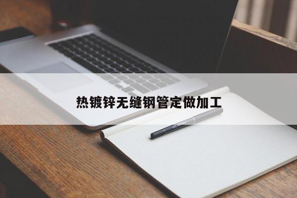 热镀锌无缝钢管定做加工