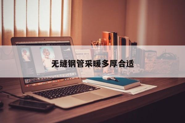 无缝钢管采暖多厚合适