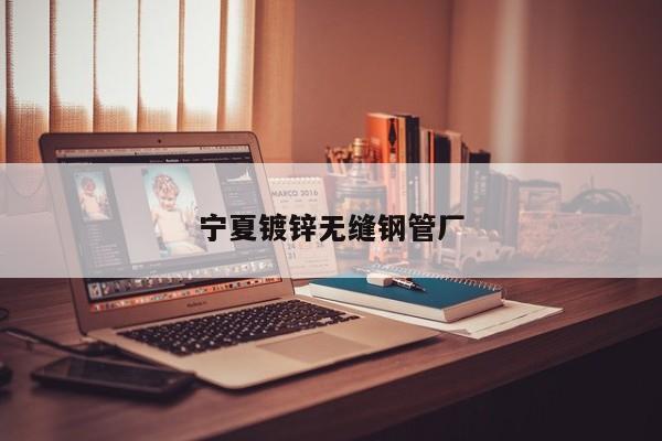 宁夏镀锌无缝钢管厂