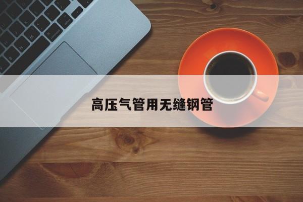 高压气管用无缝钢管
