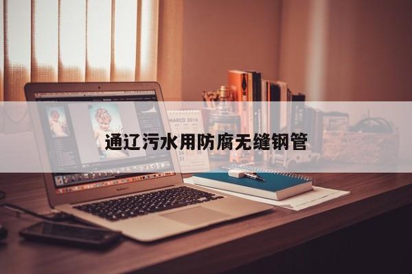 通辽污水用防腐无缝钢管