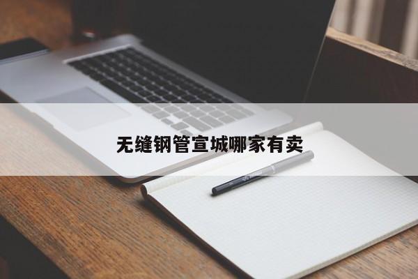 无缝钢管宣城哪家有卖