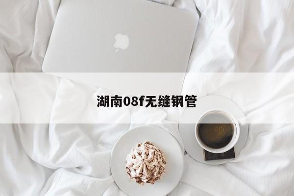 湖南08f无缝钢管