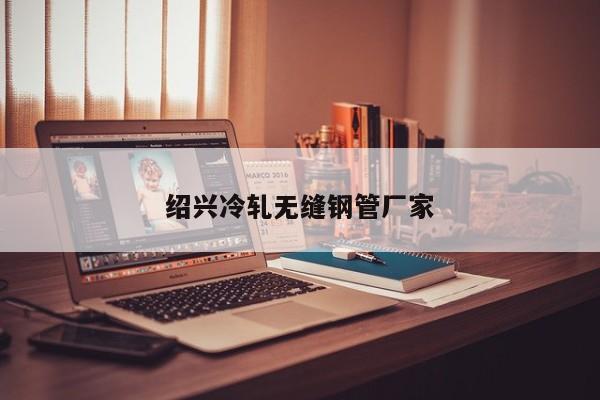 绍兴冷轧无缝钢管厂家