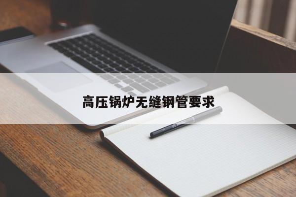 高压锅炉无缝钢管要求