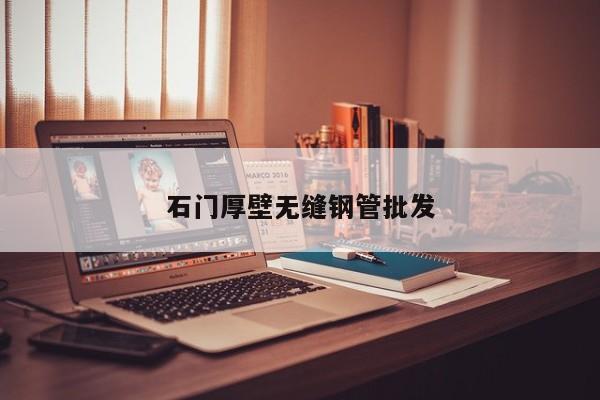 石门厚壁无缝钢管批发