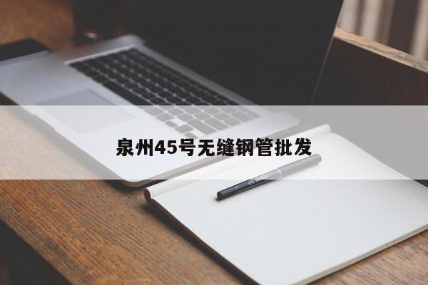 泉州45号无缝钢管批发